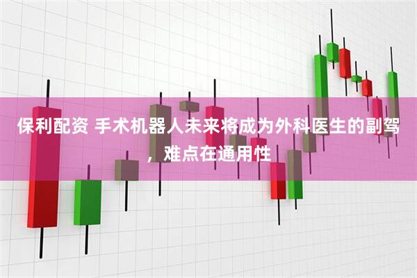 保利配资 手术机器人未来将成为外科医生的副驾，难点在通用性