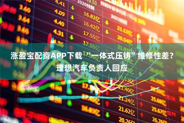 涨盈宝配资APP下载 “一体式压铸”维修性差？理想汽车负责人回应