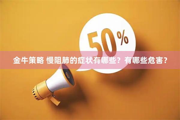 金牛策略 慢阻肺的症状有哪些？有哪些危害？