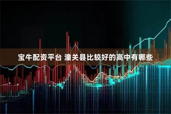 宝牛配资平台 潼关县比较好的高中有哪些